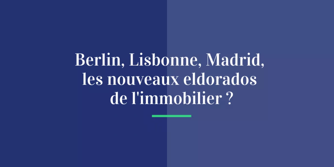 Berlin, Lisbonne, Madrid, les nouveaux eldorados de l'immobilier ?